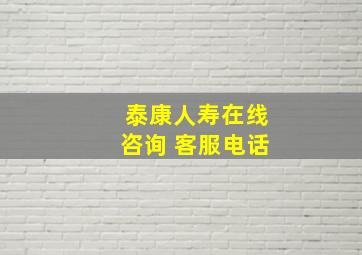 泰康人寿在线咨询 客服电话